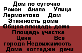 Дом по суточно  › Район ­ Анапа  › Улица ­ Лермонтово  › Дом ­ 16 › Этажность дома ­ 1 › Общая площадь дома ­ 55 › Площадь участка ­ 8 › Цена ­ 2 500 - Все города Недвижимость » Дома, коттеджи, дачи аренда   . Адыгея респ.,Майкоп г.